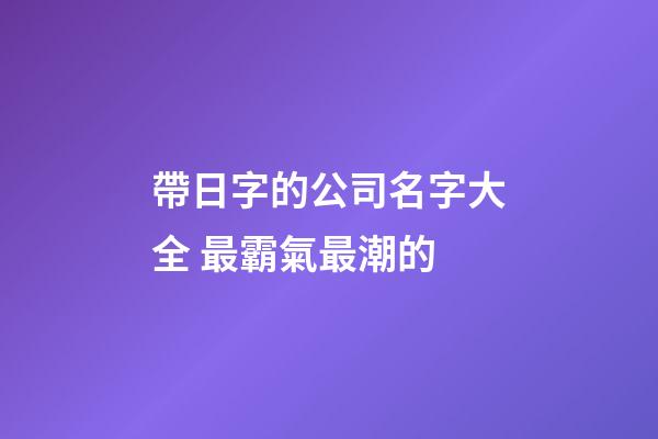 帶日字的公司名字大全 最霸氣最潮的-第1張-公司起名-玄機(jī)派